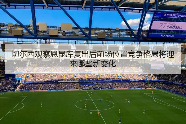 切尔西观察恩昆库复出后前场位置竞争格局将迎来哪些新变化