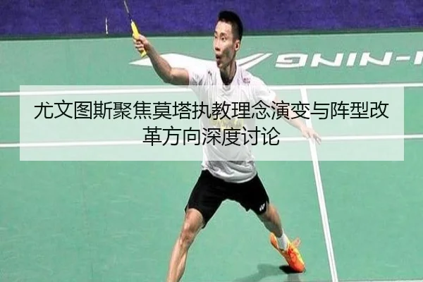 尤文图斯聚焦莫塔执教理念演变与阵型改革方向深度讨论