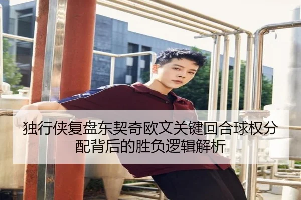 独行侠复盘东契奇欧文关键回合球权分配背后的胜负逻辑解析