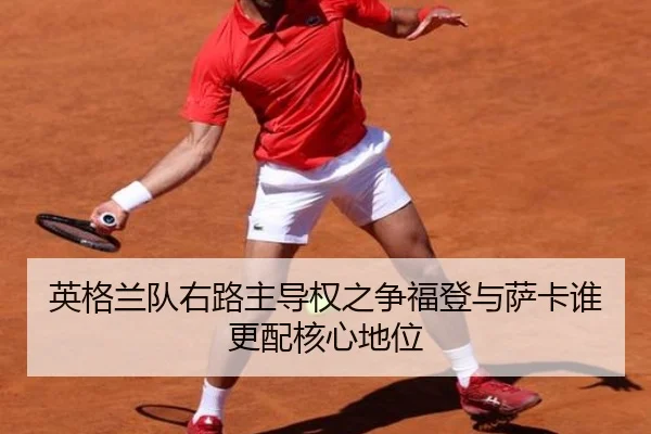 英格兰队右路主导权之争福登与萨卡谁更配核心地位